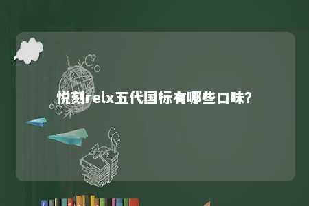 悦刻relx五代国标有哪些口味？ 